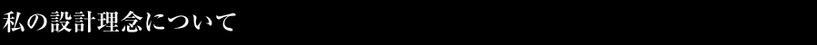 私の設計理念について